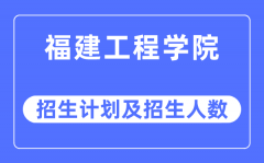 2023年福建工程学院各省招生计划及各专业招生人数